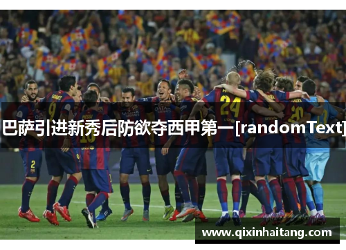 巴萨引进新秀后防欲夺西甲第一[randomText]