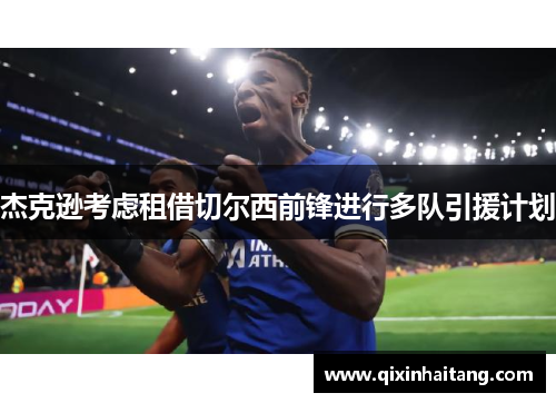 杰克逊考虑租借切尔西前锋进行多队引援计划