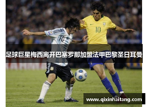 足球巨星梅西离开巴塞罗那加盟法甲巴黎圣日耳曼